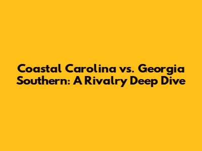 Coastal Carolina vs. Georgia Southern: A Rivalry Deep Dive