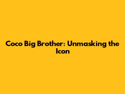 Coco Big Brother: Unmasking the Icon