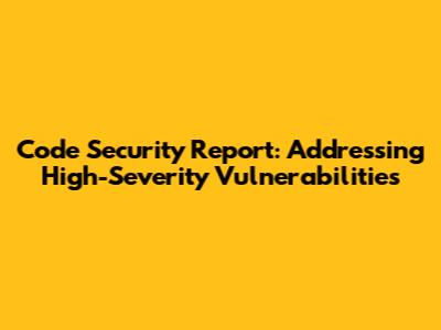 Code Security Report: Addressing High-Severity Vulnerabilities