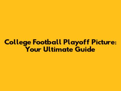 College Football Playoff Picture: Your Ultimate Guide