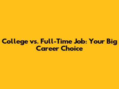 College vs. Full-Time Job: Your Big Career Choice