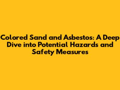 Colored Sand and Asbestos: A Deep Dive into Potential Hazards and Safety Measures