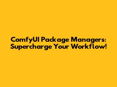 ComfyUI Package Managers: Supercharge Your Workflow!