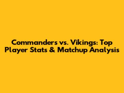 Commanders vs. Vikings: Top Player Stats & Matchup Analysis
