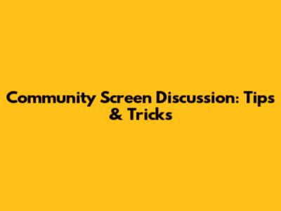 Community Screen Discussion: Tips & Tricks