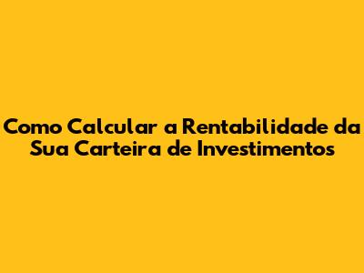 Como Calcular a Rentabilidade da Sua Carteira de Investimentos