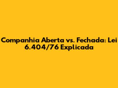 Companhia Aberta vs. Fechada: Lei 6.404/76 Explicada