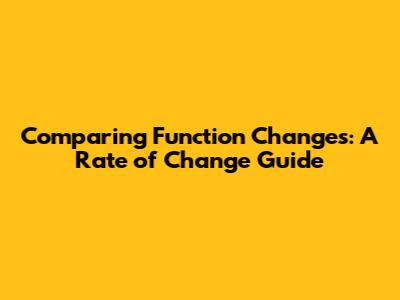 Comparing Function Changes: A Rate of Change Guide