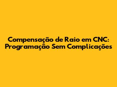 Compensação de Raio em CNC: Programação Sem Complicações