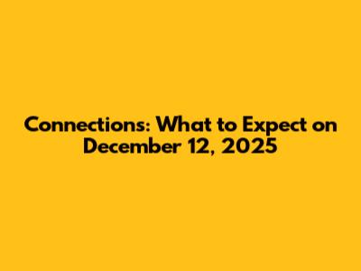 Connections: What to Expect on December 12, 2025