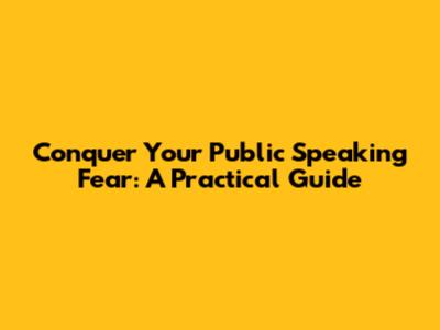 Conquer Your Public Speaking Fear: A Practical Guide