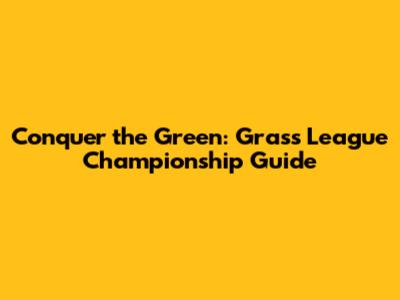 Conquer the Green: Grass League Championship Guide
