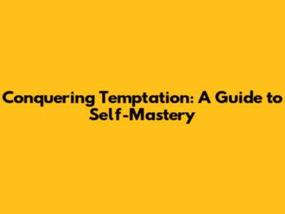 Conquering Temptation: A Guide to Self-Mastery