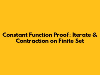 Constant Function Proof: Iterate & Contraction on Finite Set