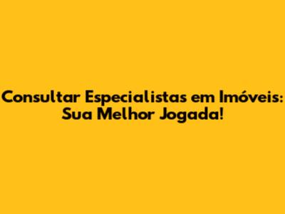 Consultar Especialistas em Imóveis: Sua Melhor Jogada!