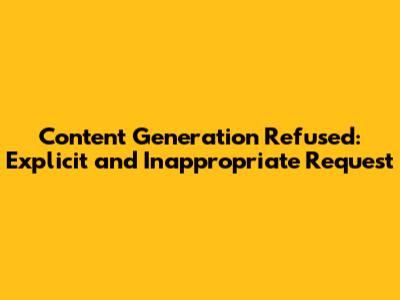 Content Generation Refused: Explicit and Inappropriate Request