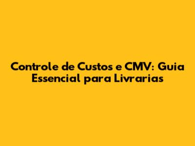 Controle de Custos e CMV: Guia Essencial para Livrarias