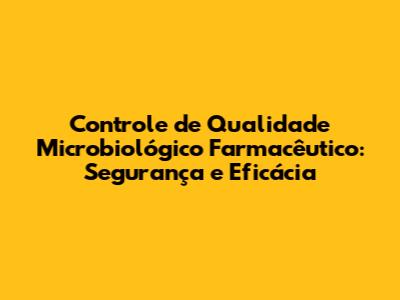 Controle de Qualidade Microbiológico Farmacêutico: Segurança e Eficácia