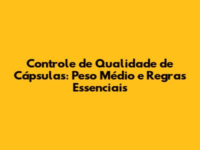 Controle de Qualidade de Cápsulas: Peso Médio e Regras Essenciais