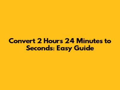 Convert 2 Hours 24 Minutes to Seconds: Easy Guide