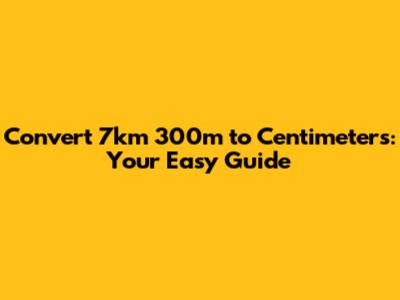 Convert 7km 300m to Centimeters: Your Easy Guide
