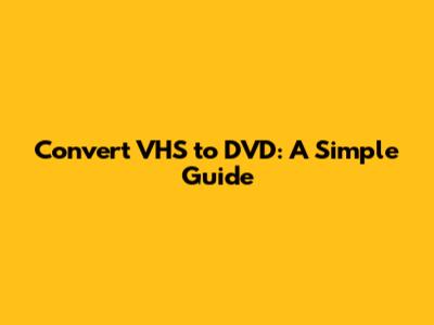 Convert VHS to DVD: A Simple Guide