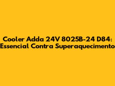 Cooler Adda 24V 8025B-24 D84: Essencial Contra Superaquecimento