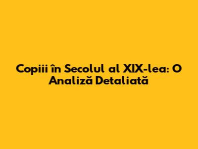 Copiii în Secolul al XIX-lea: O Analiză Detaliată