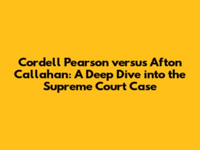 Cordell Pearson versus Afton Callahan: A Deep Dive into the Supreme Court Case
