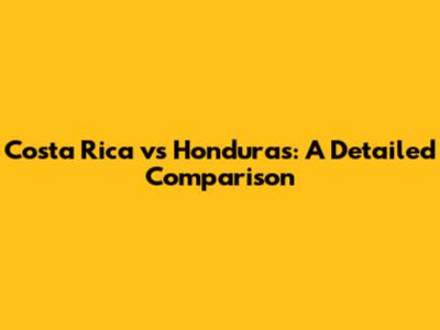 Costa Rica vs Honduras: A Detailed Comparison