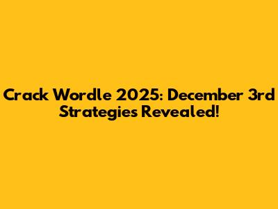 Crack Wordle 2025: December 3rd Strategies Revealed!