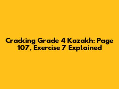 Cracking Grade 4 Kazakh: Page 107, Exercise 7 Explained