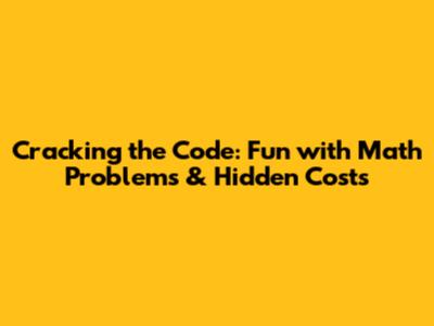 Cracking the Code: Fun with Math Problems & Hidden Costs