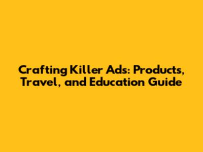Crafting Killer Ads: Products, Travel, and Education Guide