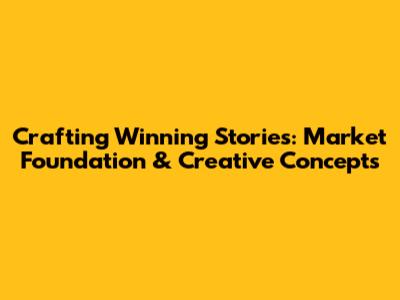 Crafting Winning Stories: Market Foundation & Creative Concepts