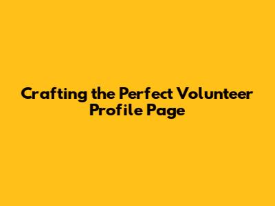Crafting the Perfect Volunteer Profile Page