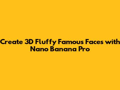 Create 3D Fluffy Famous Faces with Nano Banana Pro