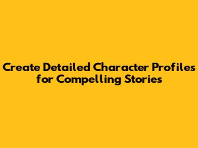 Create Detailed Character Profiles for Compelling Stories