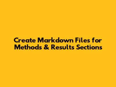 Create Markdown Files for Methods & Results Sections