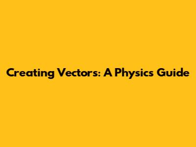 Creating Vectors: A Physics Guide