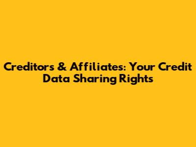 Creditors & Affiliates: Your Credit Data Sharing Rights