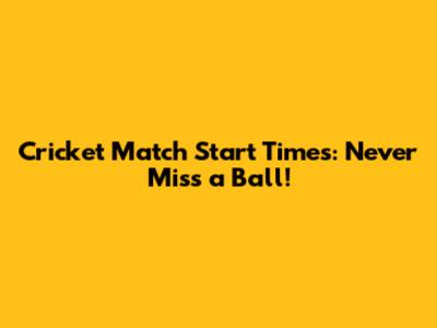 Cricket Match Start Times: Never Miss a Ball!