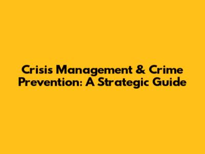 Crisis Management & Crime Prevention: A Strategic Guide