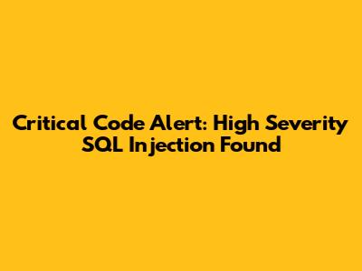 Critical Code Alert: High Severity SQL Injection Found
