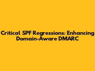 Critical SPF Regressions: Enhancing Domain-Aware DMARC