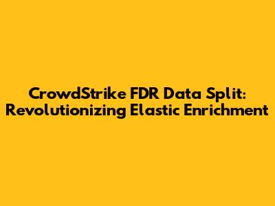 CrowdStrike FDR Data Split: Revolutionizing Elastic Enrichment