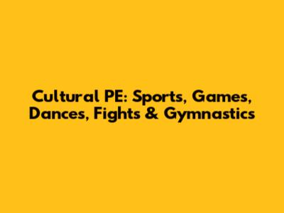 Cultural PE: Sports, Games, Dances, Fights & Gymnastics