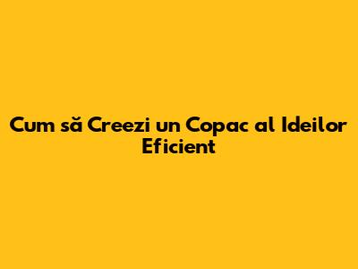 Cum să Creezi un Copac al Ideilor Eficient