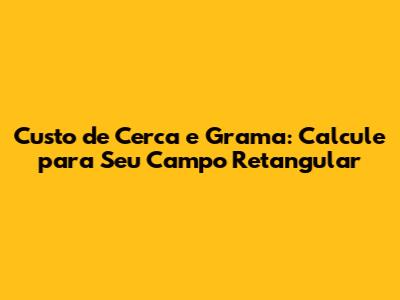 Custo de Cerca e Grama: Calcule para Seu Campo Retangular