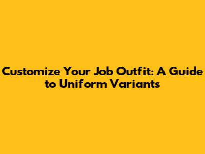 Customize Your Job Outfit: A Guide to Uniform Variants